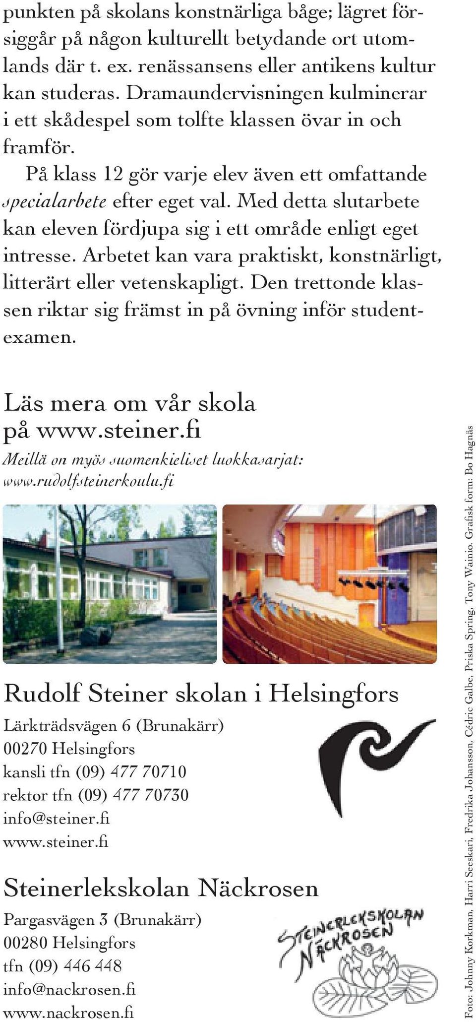 Med detta slutarbete kan eleven fördjupa sig i ett område enligt eget intresse. Arbetet kan vara praktiskt, konstnärligt, litterärt eller vetenskapligt.
