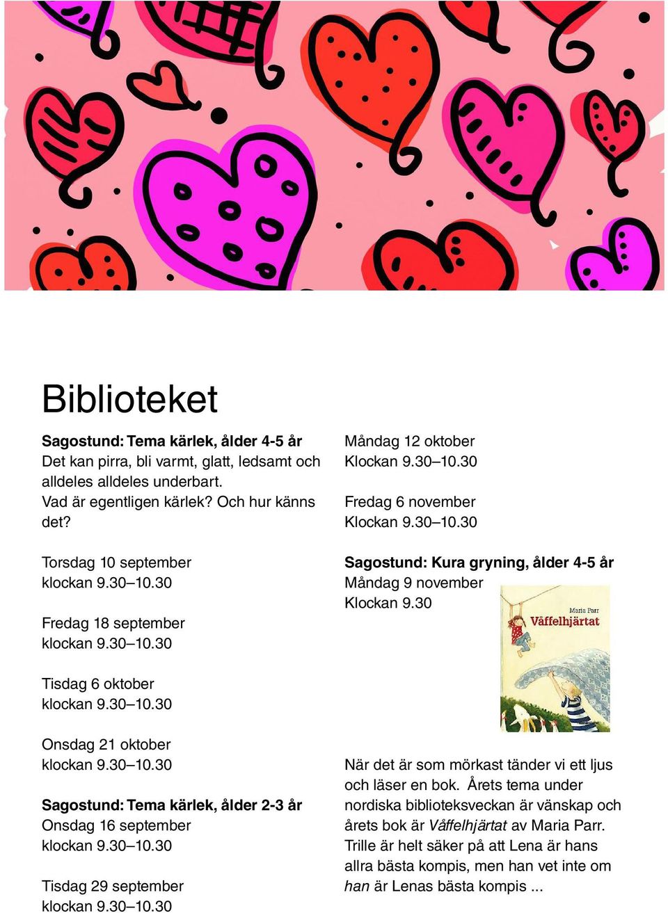 30 Tisdag 6 oktober klockan 9.30 10.30 Onsdag 21 oktober klockan 9.30 10.30 Sagostund: Tema kärlek, ålder 2-3 år Onsdag 16 september klockan 9.30 10.30 Tisdag 29 september klockan 9.30 10.30 När det är som mörkast tänder vi ett ljus och läser en bok.