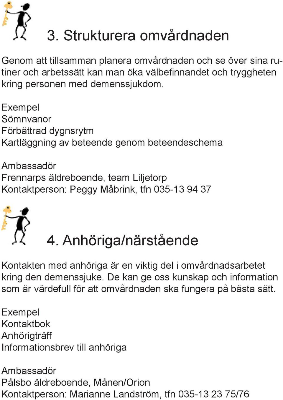 Sömnvanor Förbättrad dygnsrytm Kartläggning av beteende genom beteendeschema Frennarps äldreboende, team Liljetorp Kontaktperson: Peggy Måbrink, tfn 035-13 94 37 4.