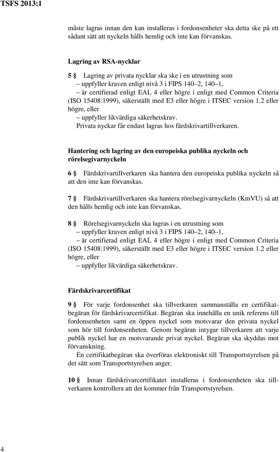 Criteria (ISO 15408:1999), säkerställt med E3 eller högre i ITSEC version 1.2 eller högre, eller uppfyller likvärdiga säkerhetskrav. Privata nyckar får endast lagras hos färdskrivartillverkaren.