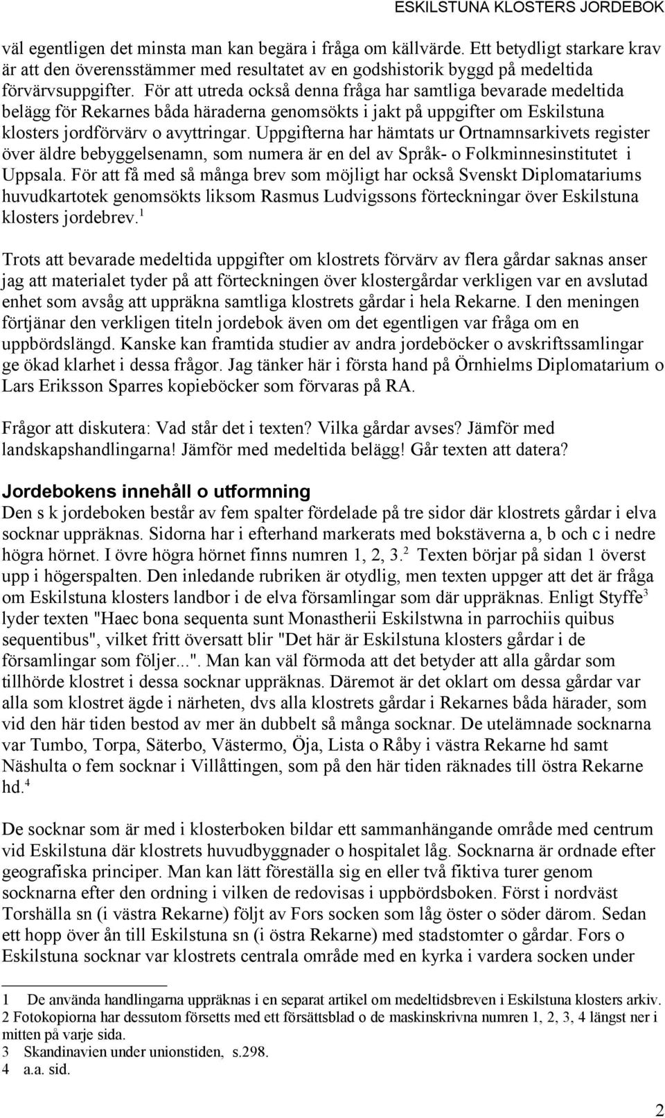 Uppgifterna har hämtats ur Ortnamnsarkivets register över äldre bebyggelsenamn, som numera är en del av Språk- o Folkminnesinstitutet i Uppsala.