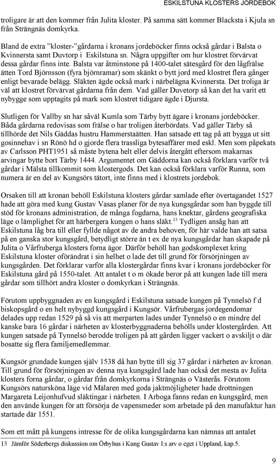 Balsta var åtminstone på 1400-talet sätesgård för den lågfrälse ätten Tord Björnsson (fyra björnramar) som skänkt o bytt jord med klostret flera gånger enligt bevarade belägg.