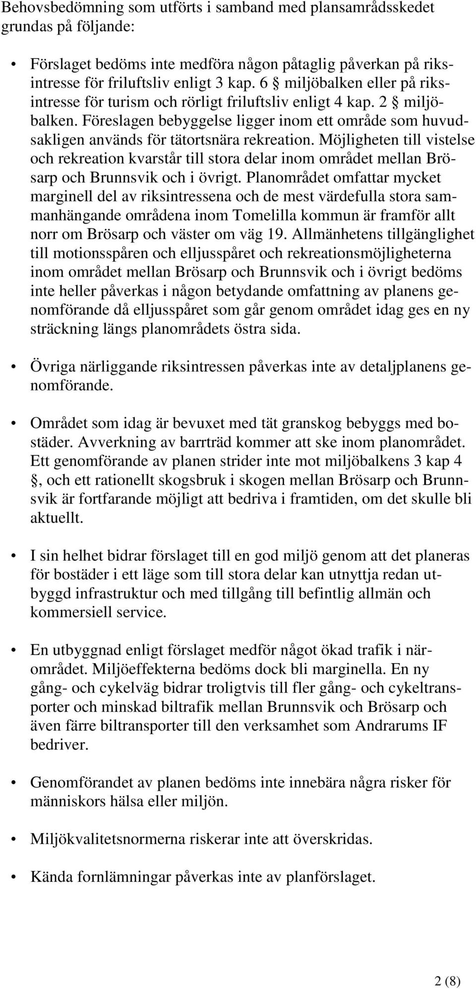 Möjligheten till vistelse och rekreation kvarstår till stora delar inom området mellan Brösarp och Brunnsvik och i övrigt.