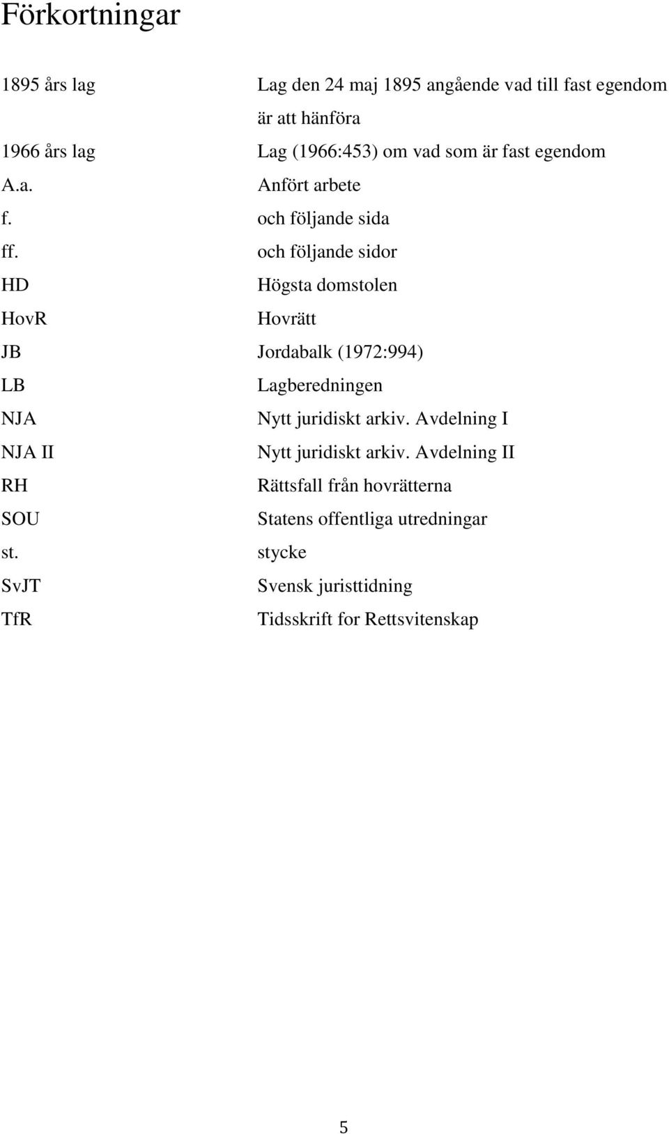 och följande sidor HD Högsta domstolen HovR Hovrätt JB Jordabalk (1972:994) LB Lagberedningen NJA Nytt juridiskt arkiv.