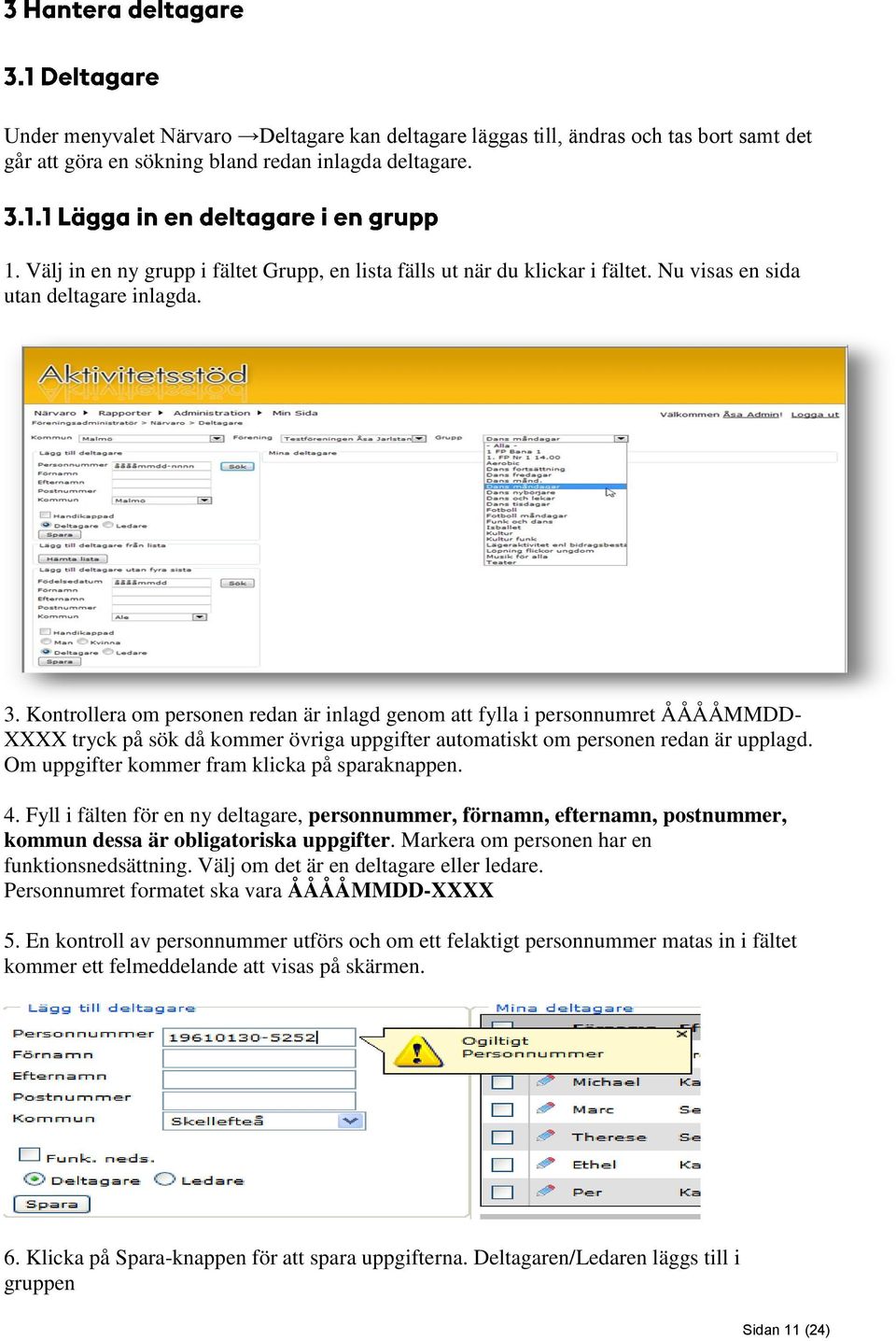 Kontrollera om personen redan är inlagd genom att fylla i personnumret ÅÅÅÅMMDD- XXXX tryck på sök då kommer övriga uppgifter automatiskt om personen redan är upplagd.