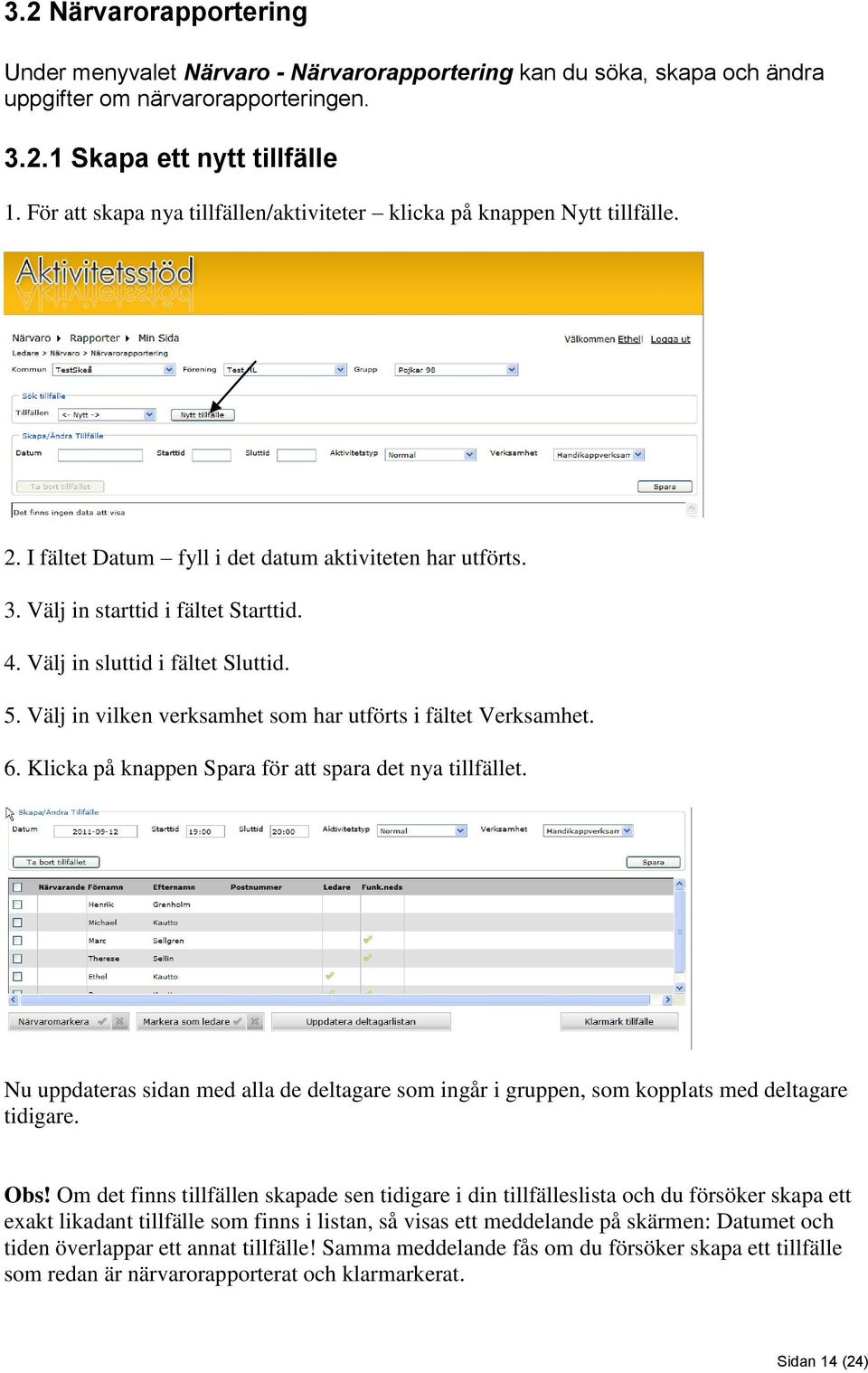 Välj in sluttid i fältet Sluttid. 5. Välj in vilken verksamhet som har utförts i fältet Verksamhet. 6. Klicka på knappen Spara för att spara det nya tillfället.