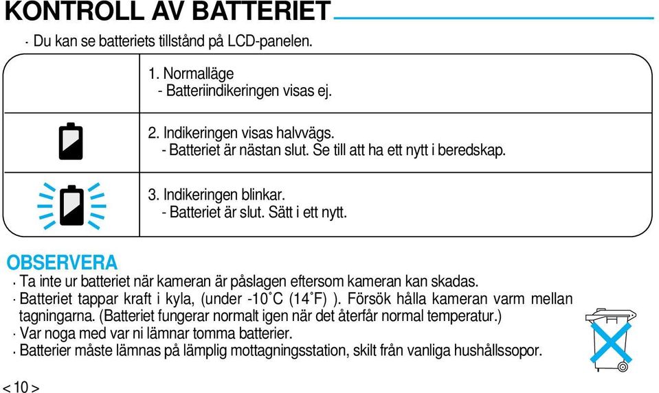 Ta inte ur batteriet när kameran är påslagen eftersom kameran kan skadas. Batteriet tappar kraft i kyla, (under -10 C (14 F) ).