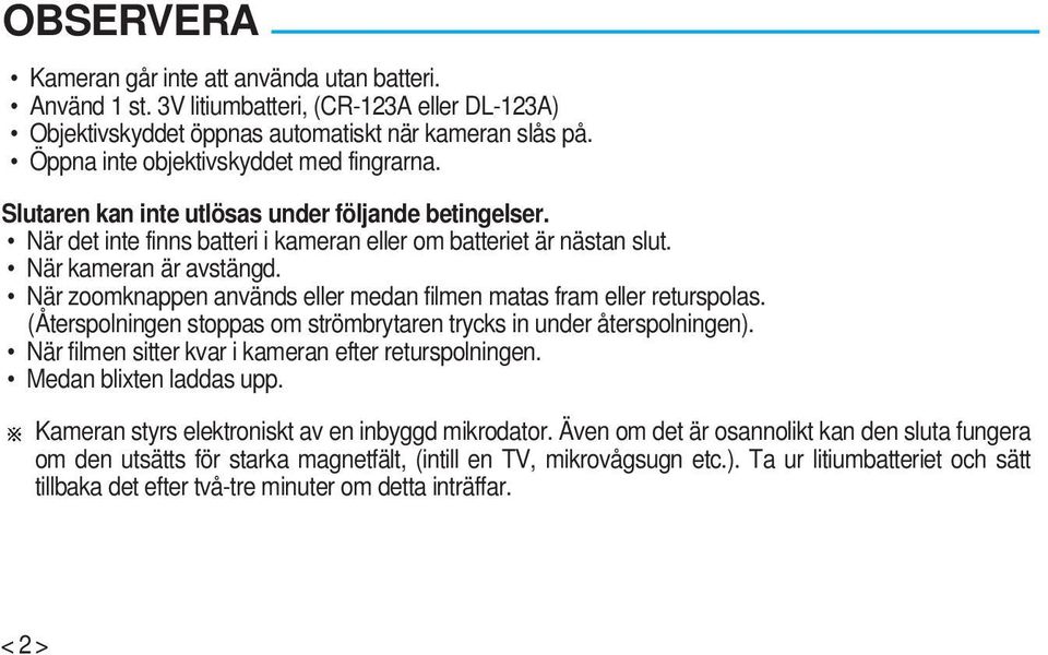 När zoomknappen används eller medan filmen matas fram eller returspolas. (Återspolningen stoppas om strömbrytaren trycks in under återspolningen).
