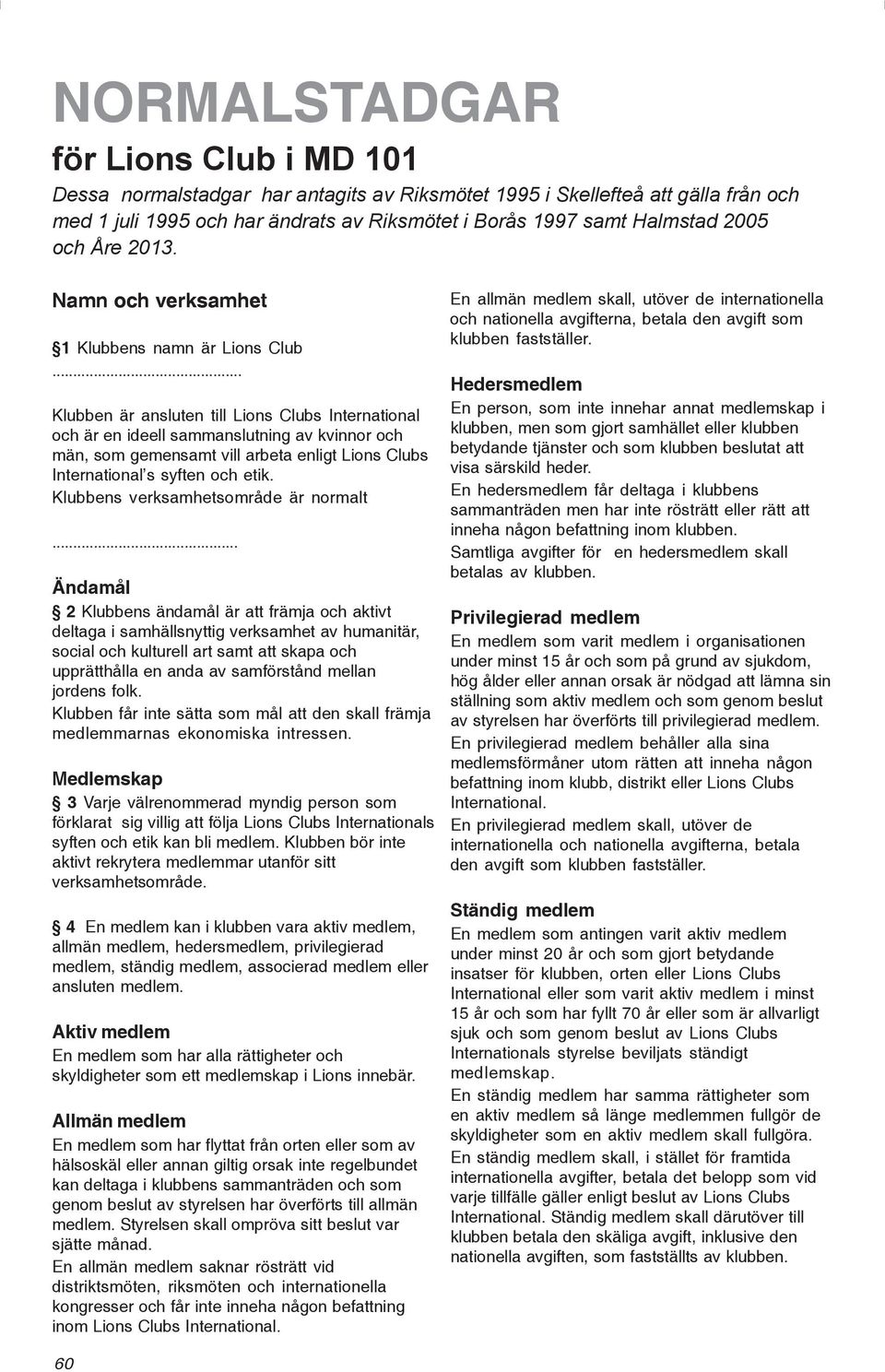 .. Klubben är ansluten till Lions Clubs International och är en ideell sammanslutning av kvinnor och män, som gemensamt vill arbeta enligt Lions Clubs International s syften och etik.