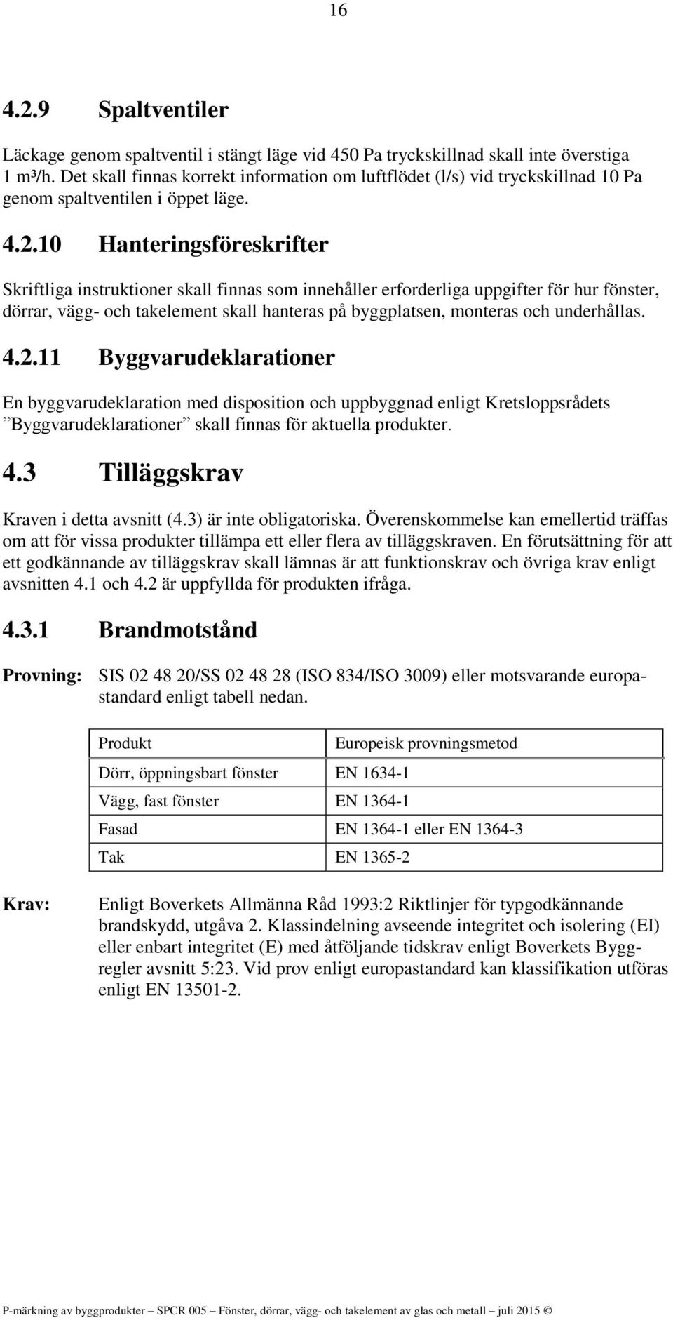 10 Hanteringsföreskrifter Skriftliga instruktioner skall finnas som innehåller erforderliga uppgifter för hur fönster, dörrar, vägg- och takelement skall hanteras på byggplatsen, monteras och