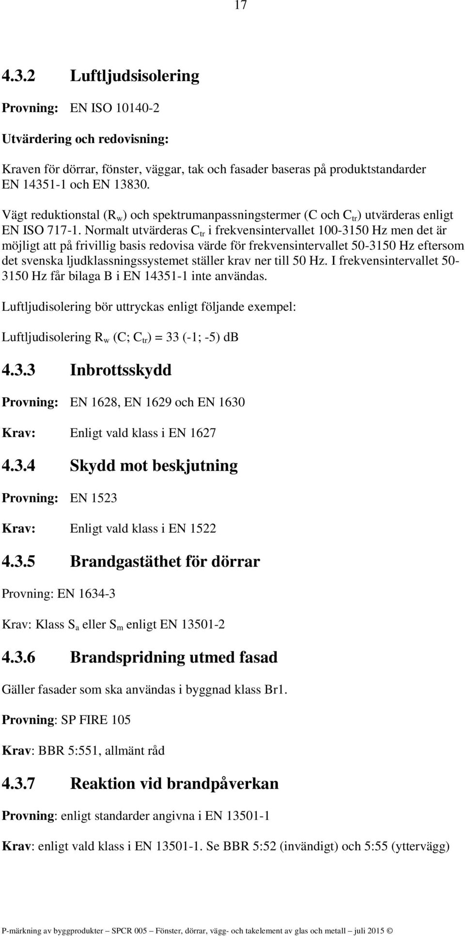 Normalt utvärderas C tr i frekvensintervallet 100-3150 Hz men det är möjligt att på frivillig basis redovisa värde för frekvensintervallet 50-3150 Hz eftersom det svenska ljudklassningssystemet