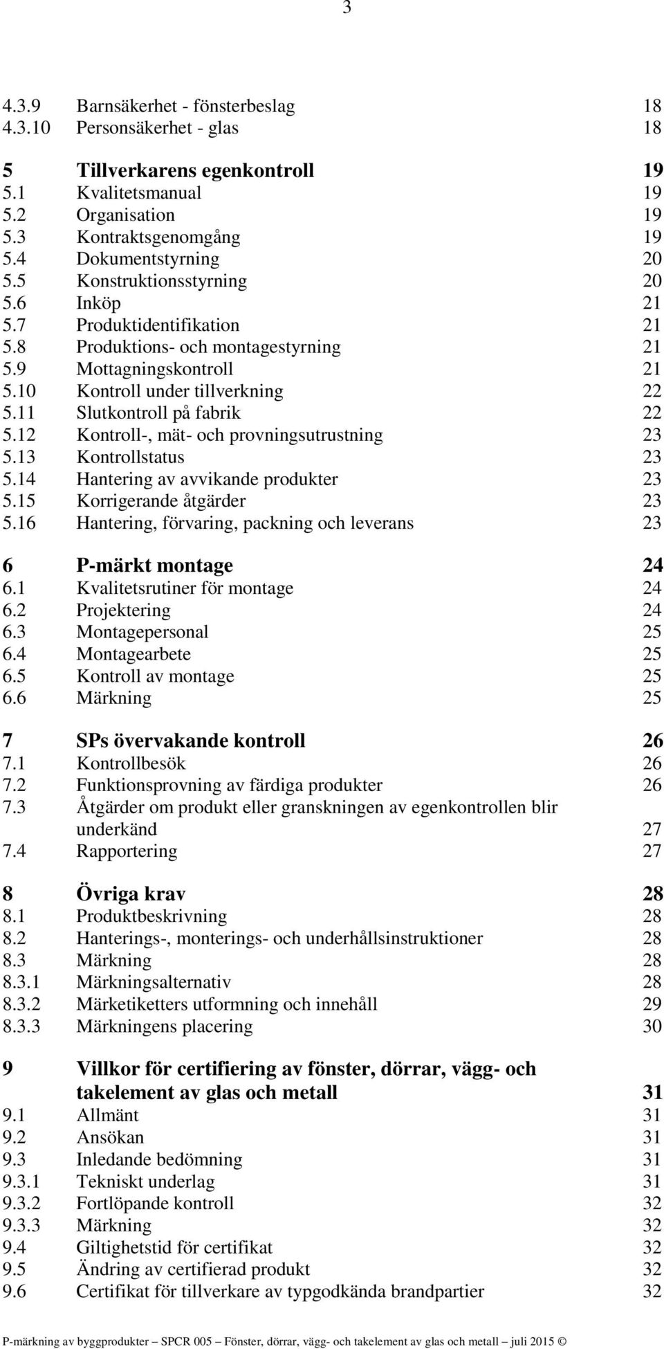 11 Slutkontroll på fabrik 22 5.12 Kontroll-, mät- och provningsutrustning 23 5.13 Kontrollstatus 23 5.14 Hantering av avvikande produkter 23 5.15 Korrigerande åtgärder 23 5.