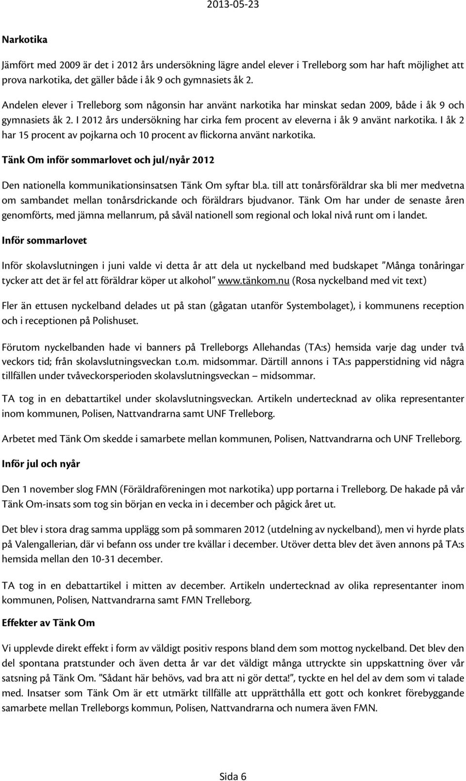 I 2012 års undersökning har cirka fem procent av eleverna i åk 9 använt narkotika. I åk 2 har 15 procent av pojkarna och 10 procent av flickorna använt narkotika.