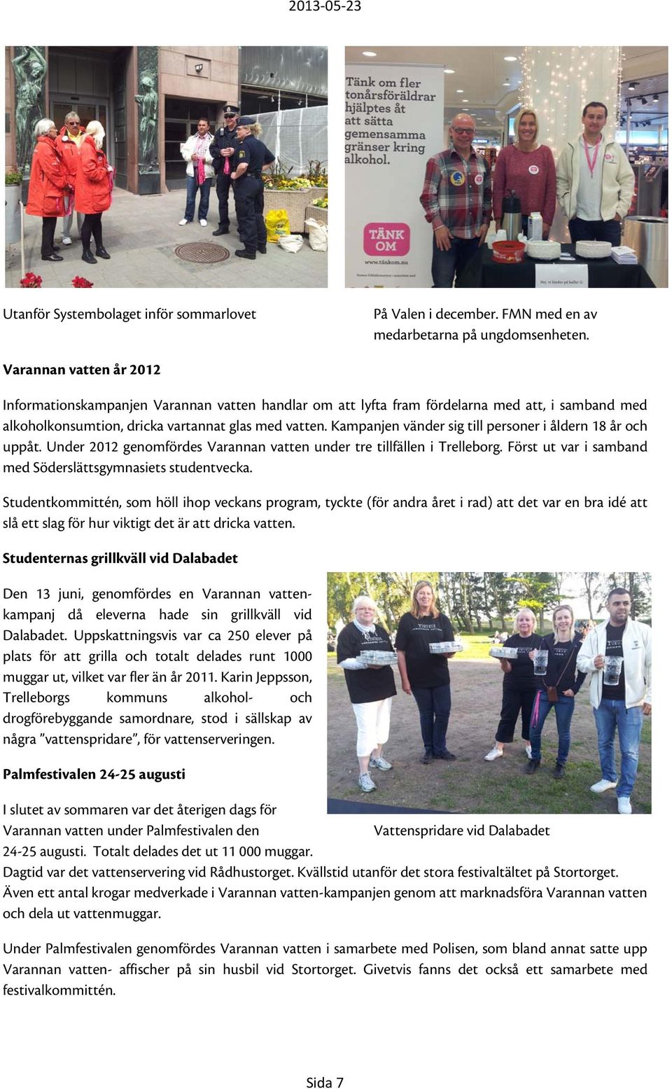 Kampanjen vänder sig till personer i åldern 18 år och uppåt. Under 2012 genomfördes Varannan vatten under tre tillfällen i Trelleborg. Först ut var i samband med Söderslättsgymnasiets studentvecka.