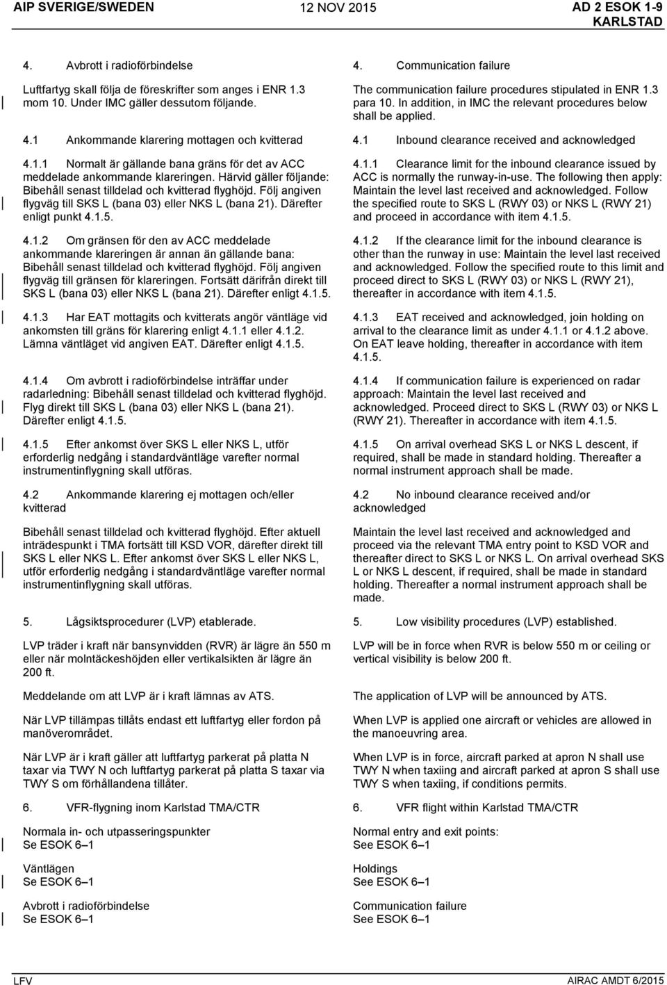 1 Ankommande klarering mottagen och kvitterad 4.1 Inbound clearance received and acknowledged 4.1.1 Normalt är gällande bana gräns för det av ACC meddelade ankommande klareringen.