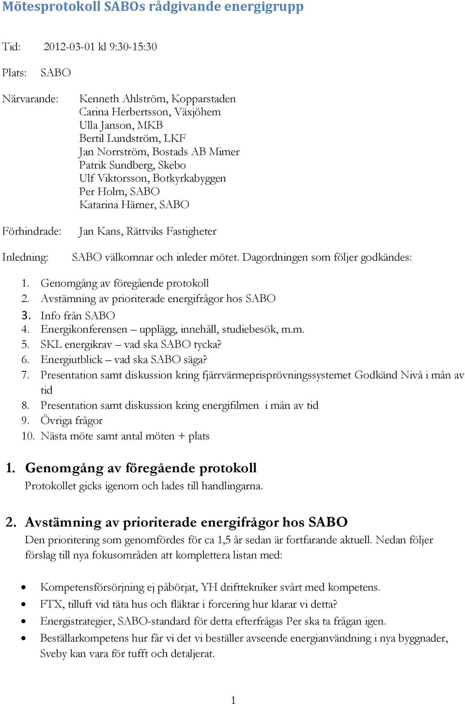 Dagrdningen sm följer gdkändes: 1. Genmgång av föregående prtkll 2. Avstämning av pririterade energifrågr hs SABO 3. Inf från SABO 4. Energiknferensen upplägg, innehåll, studiebesök, m.m. 5.