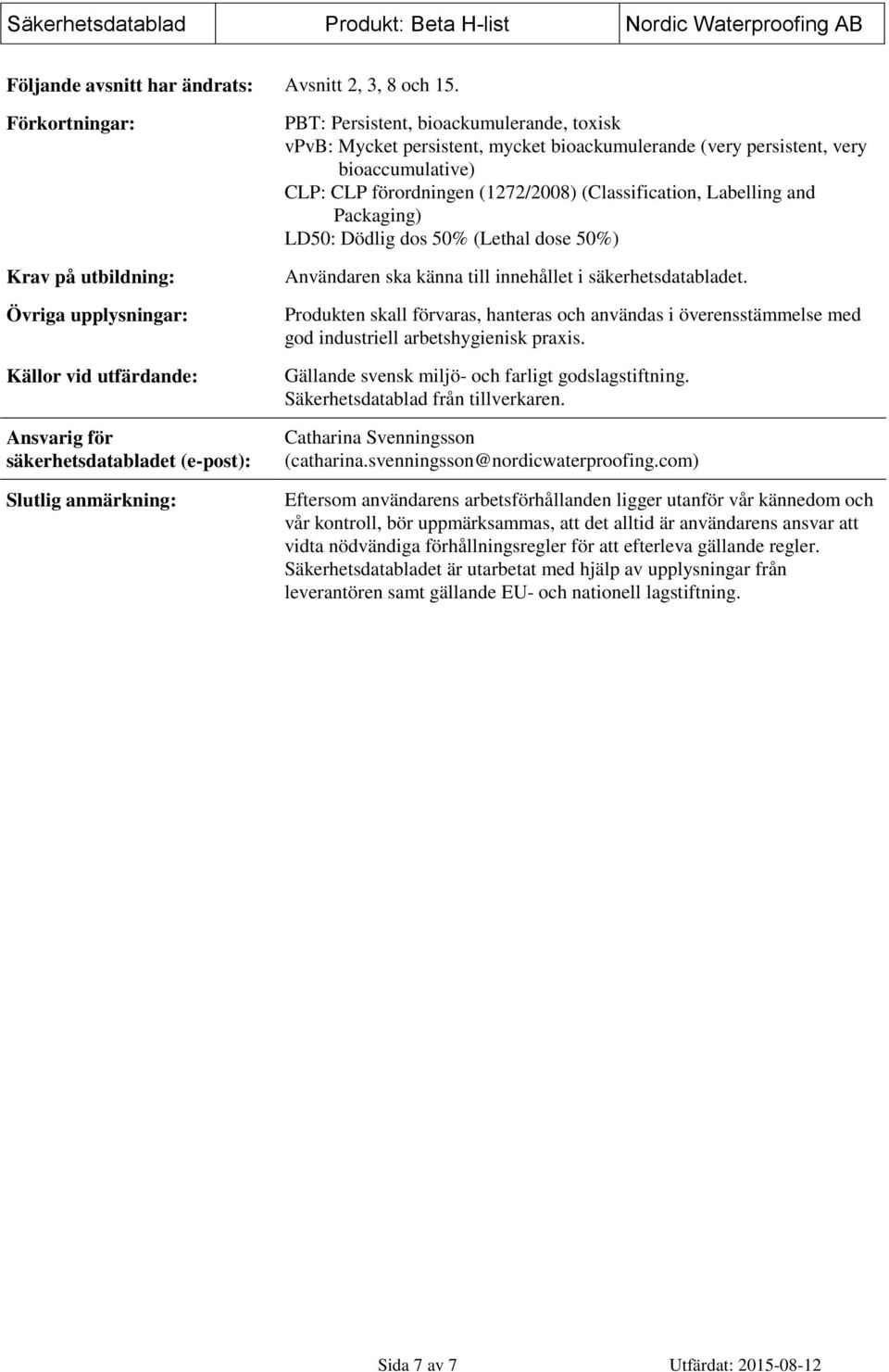 mycket bioackumulerande (very persistent, very bioaccumulative) CLP: CLP förordningen (1272/2008) (Classification, Labelling and Packaging) LD50: Dödlig dos 50% (Lethal dose 50%) Användaren ska känna