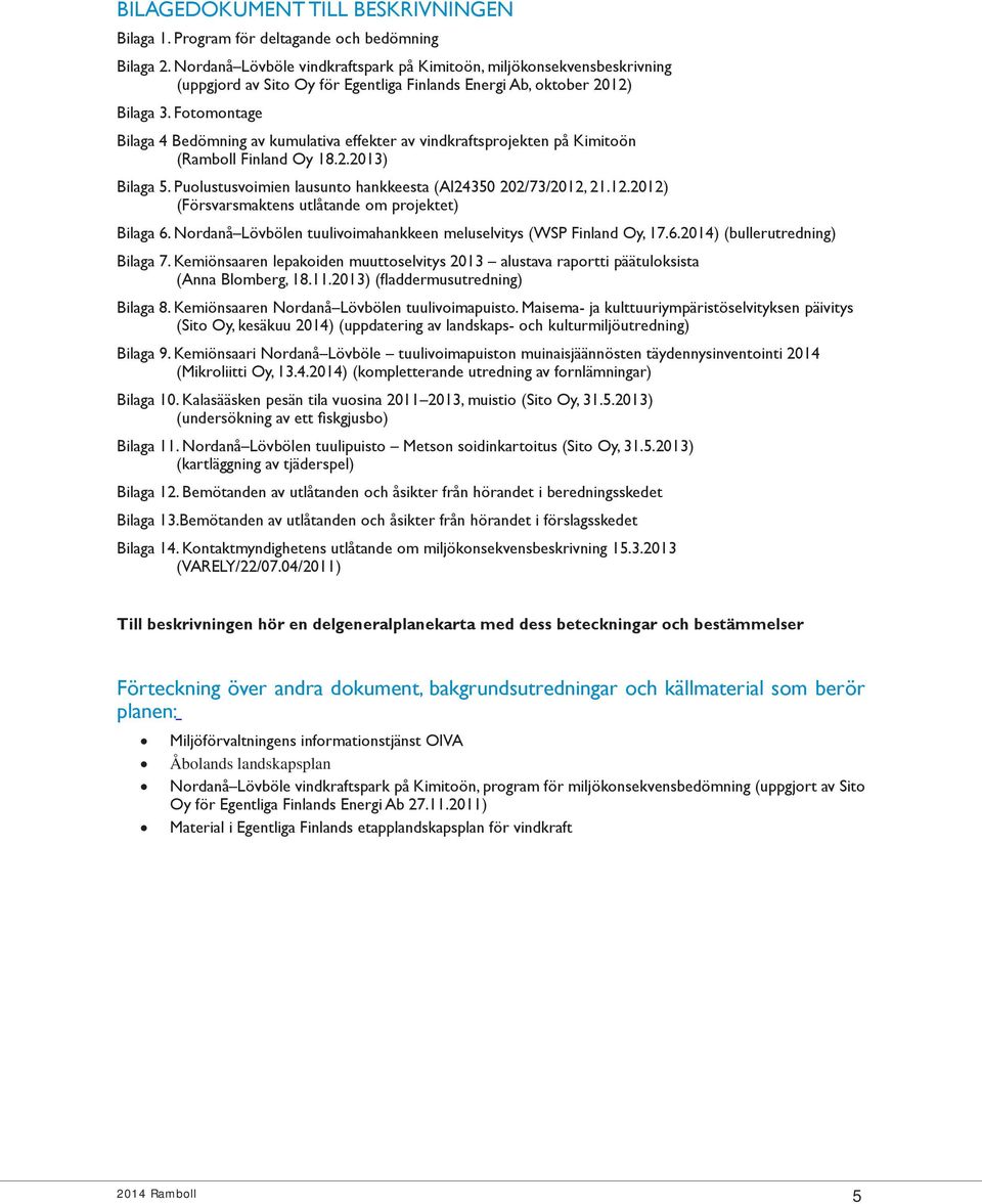 Fotomontage Bilaga 4 Bedömning av kumulativa effekter av vindkraftsprojekten på Kimitoön (Ramboll Finland Oy 18.2.2013) Bilaga 5. Puolustusvoimien lausunto hankkeesta (AI24350 202/73/2012,