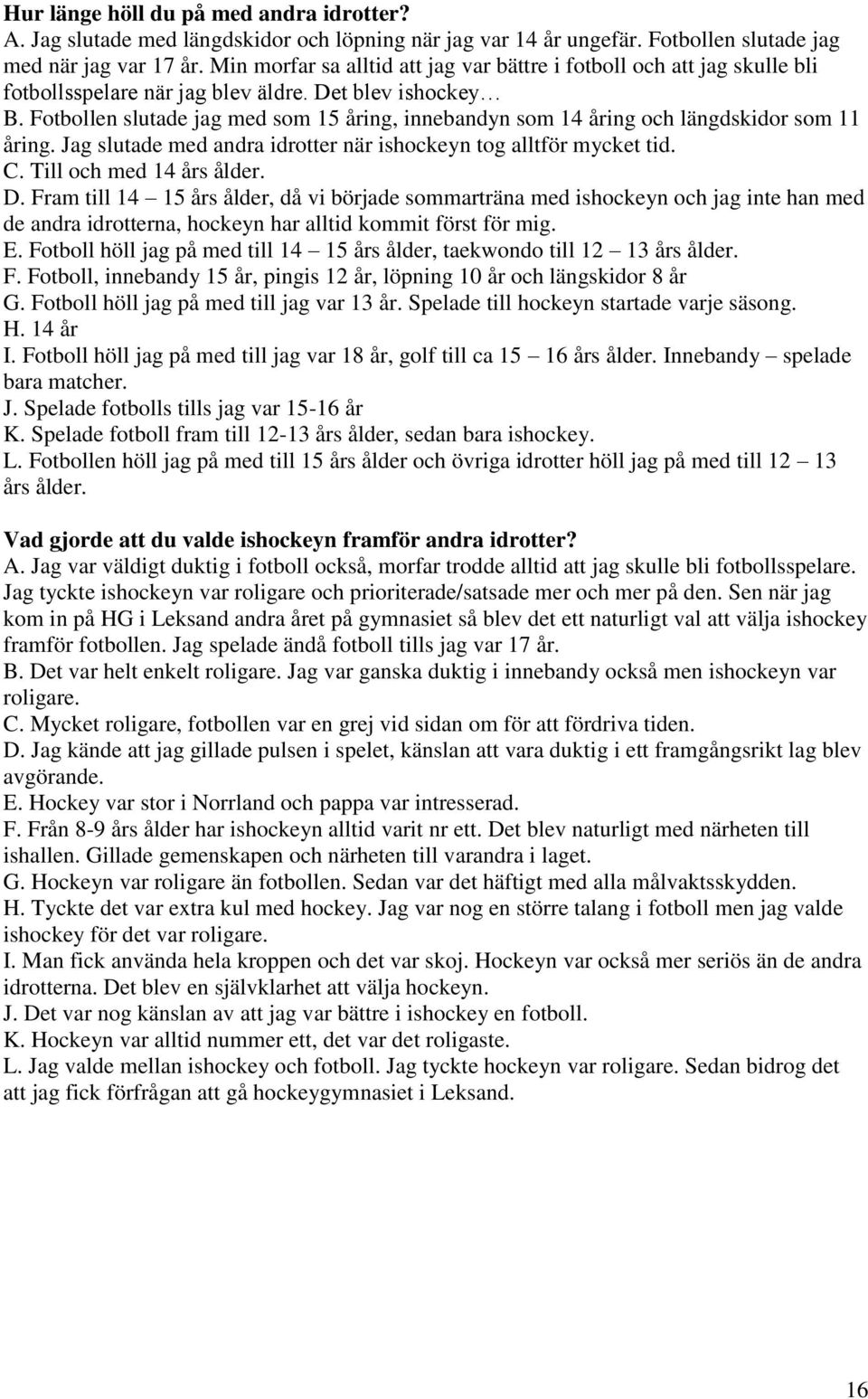 Fotbollen slutade jag med som 15 åring, innebandyn som 14 åring och längdskidor som 11 åring. Jag slutade med andra idrotter när ishockeyn tog alltför mycket tid. C. Till och med 14 års ålder. D.