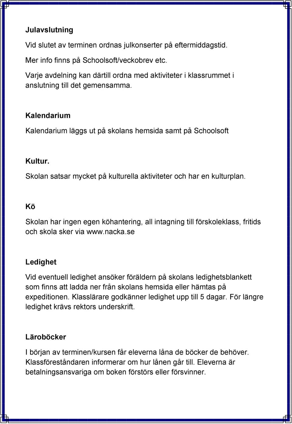 Skolan satsar mycket på kulturella aktiviteter och har en kulturplan. Kö Skolan har ingen egen köhantering, all intagning till förskoleklass, fritids och skola sker via www.nacka.