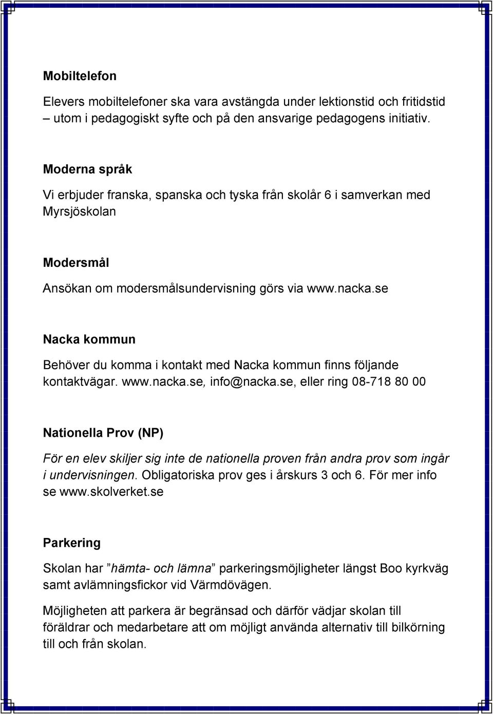 se Nacka kommun Behöver du komma i kontakt med Nacka kommun finns följande kontaktvägar. www.nacka.se, info@nacka.