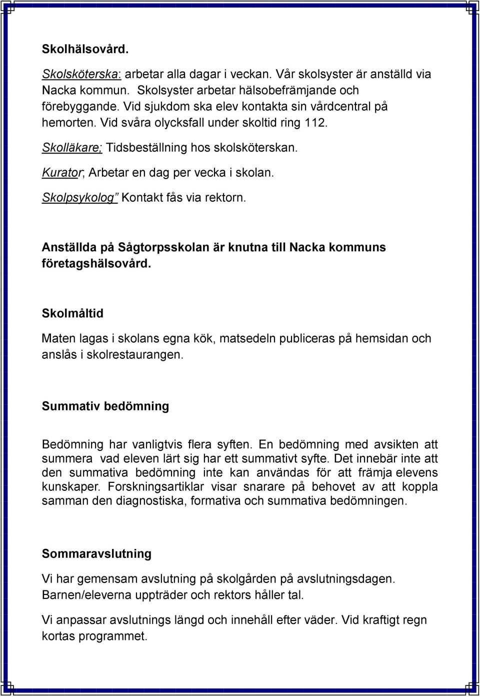 Skolpsykolog Kontakt fås via rektorn. Anställda på Sågtorpsskolan är knutna till Nacka kommuns företagshälsovård.