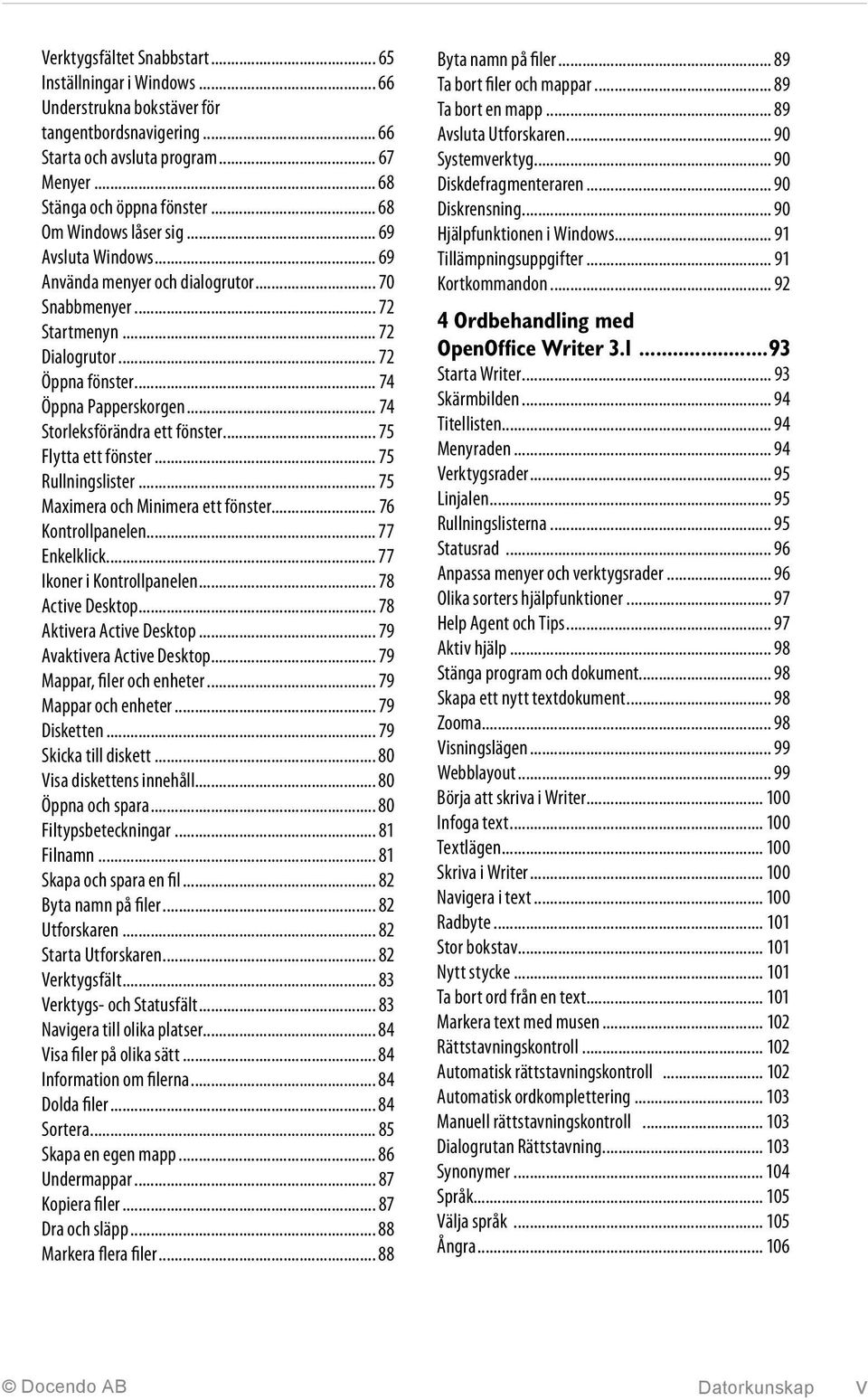 .. 74 Storleksförändra ett fönster... 75 Flytta ett fönster... 75 Rullningslister... 75 Maximera och Minimera ett fönster... 76 Kontrollpanelen... 77 Enkelklick... 77 Ikoner i Kontrollpanelen.