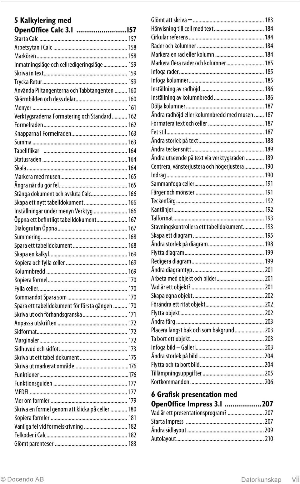 .. 163 Summa... 163 Tabellflikar... 164 Statusraden... 164 Skala... 164 Markera med musen... 165 Ångra när du gör fel... 165 Stänga dokument och avsluta Calc... 166 Skapa ett nytt tabelldokument.