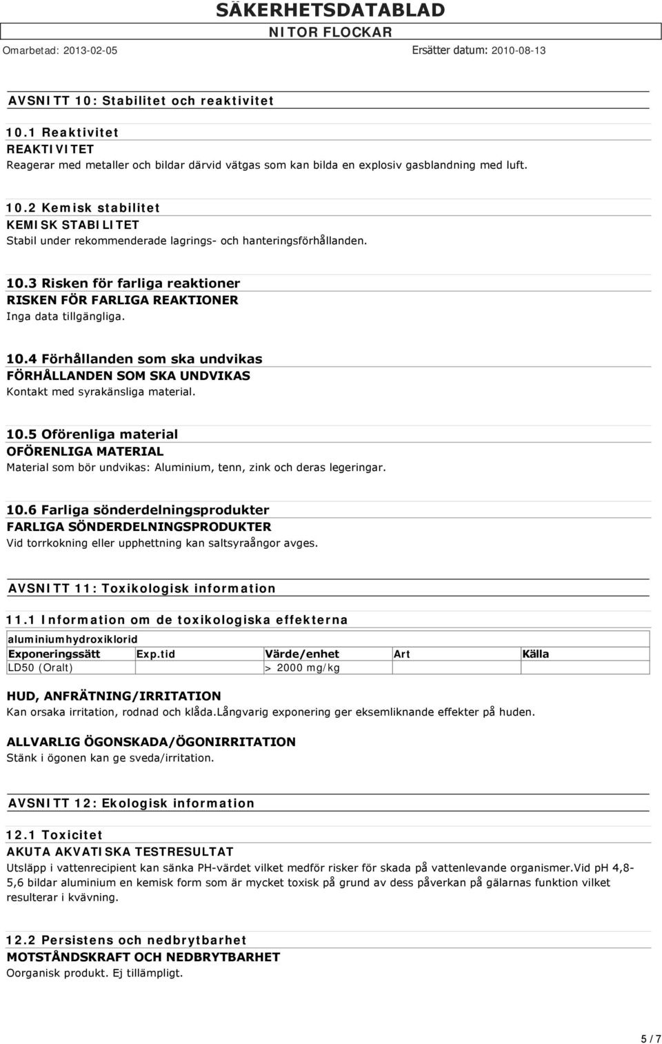 4 Förhållanden som ska undvikas FÖRHÅLLANDEN SOM SKA UNDVIKAS Kontakt med syrakänsliga material. 10.