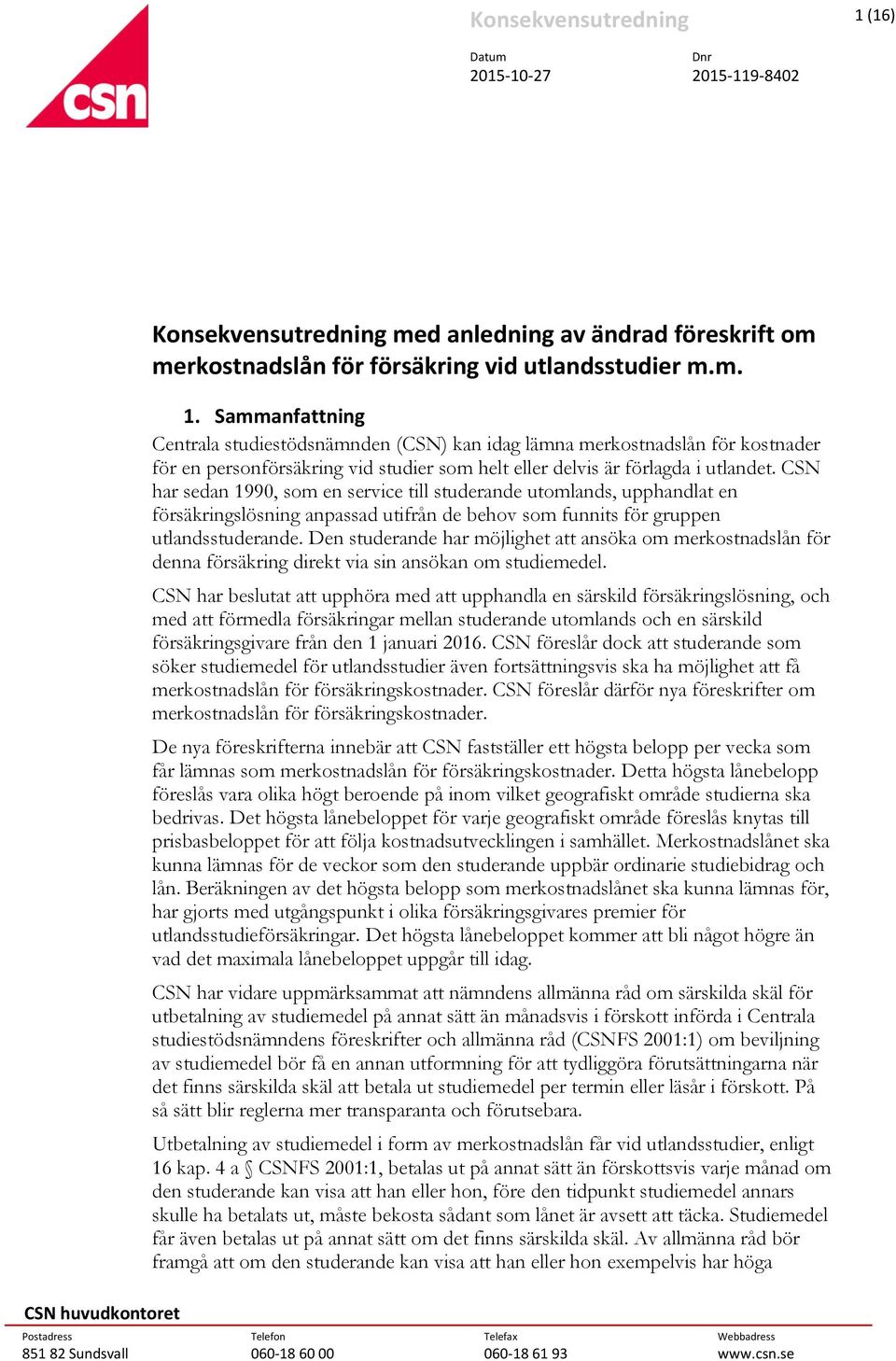 Den studerande har möjlighet att ansöka om merkostnadslån för denna försäkring direkt via sin ansökan om studiemedel.