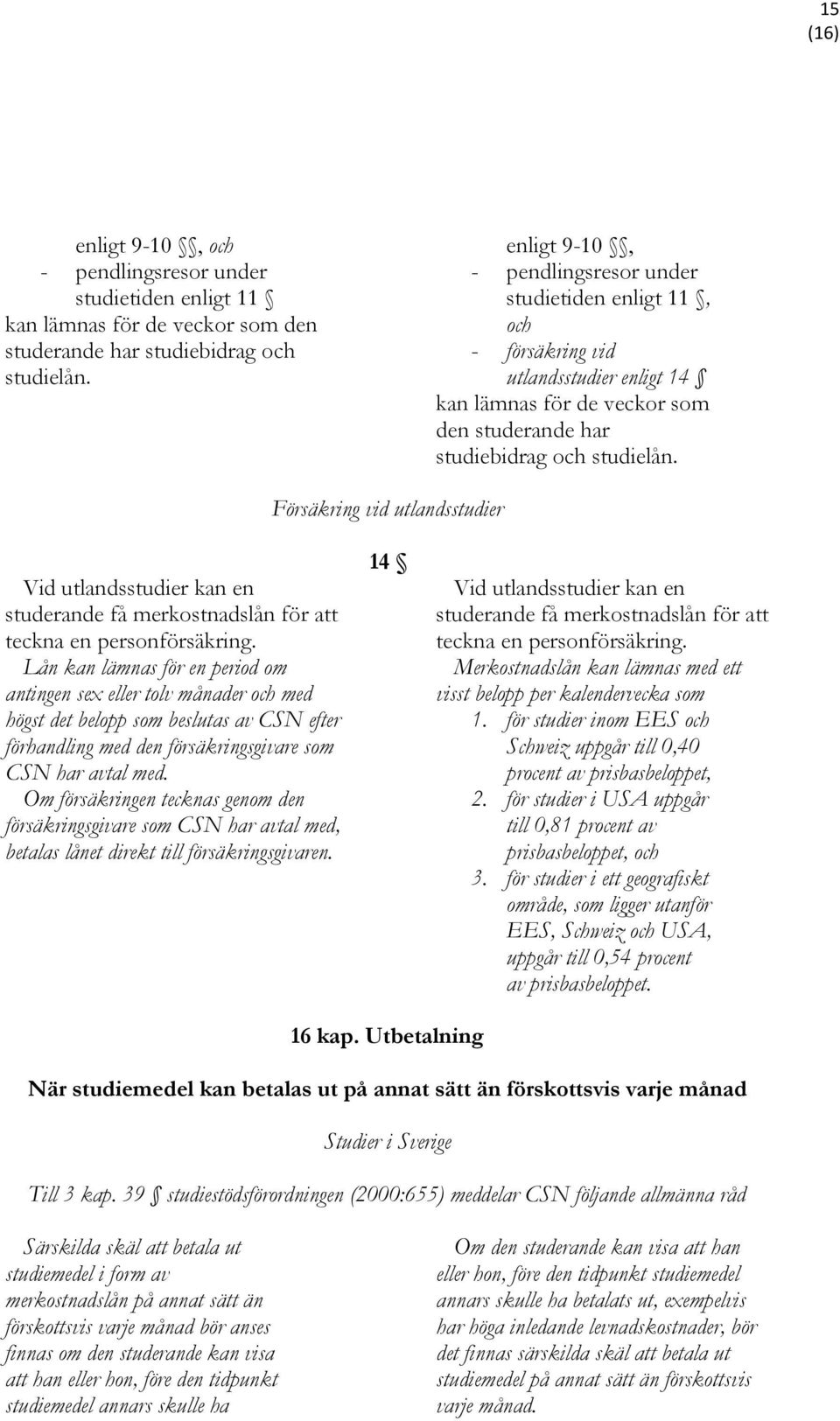 Försäkring vid utlandsstudier Vid utlandsstudier kan en studerande få merkostnadslån för att teckna en personförsäkring.
