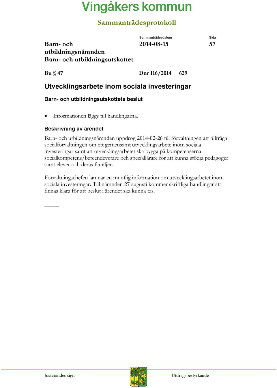 utvecklingsarbetet ska bygga på kompetenserna socialkompetens/beteendevetare och speciallärare för att kunna stödja pedagoger samt elever och deras familjer.