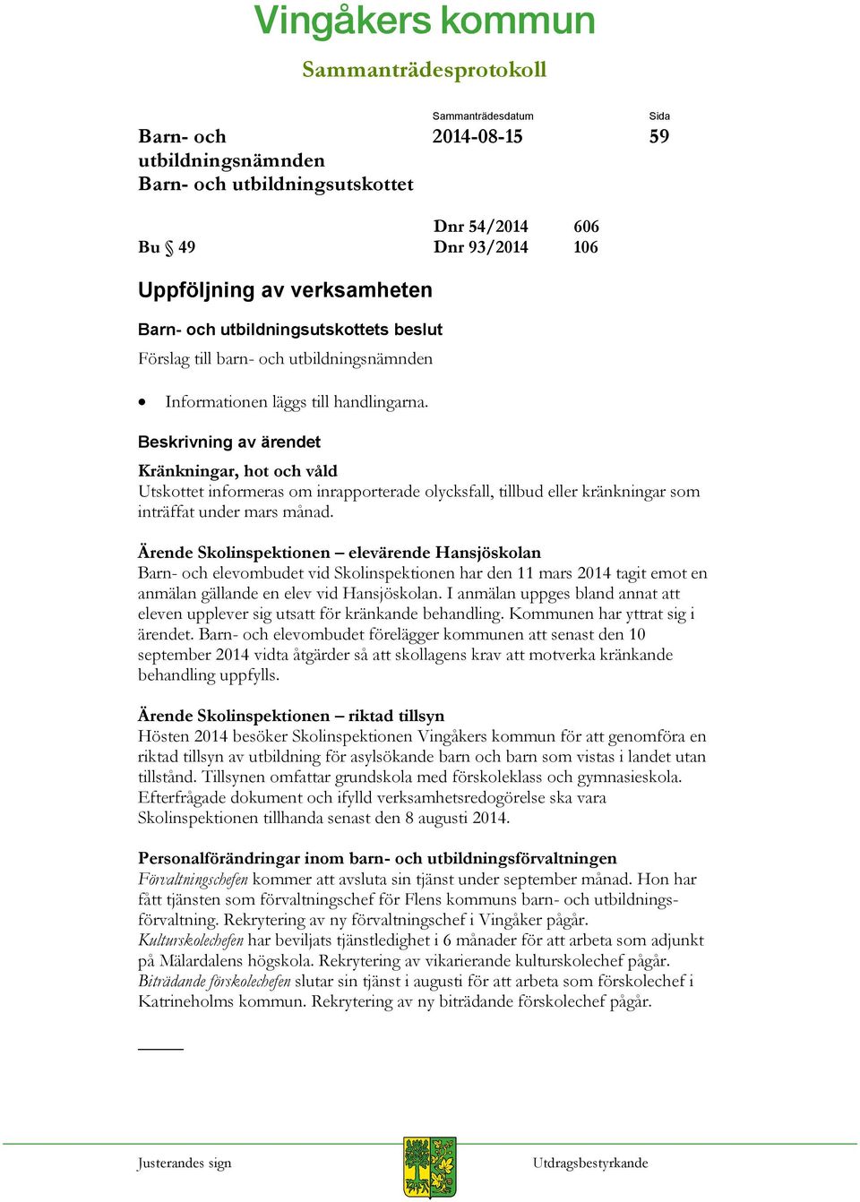 Ärende Skolinspektionen elevärende Hansjöskolan elevombudet vid Skolinspektionen har den 11 mars 2014 tagit emot en anmälan gällande en elev vid Hansjöskolan.