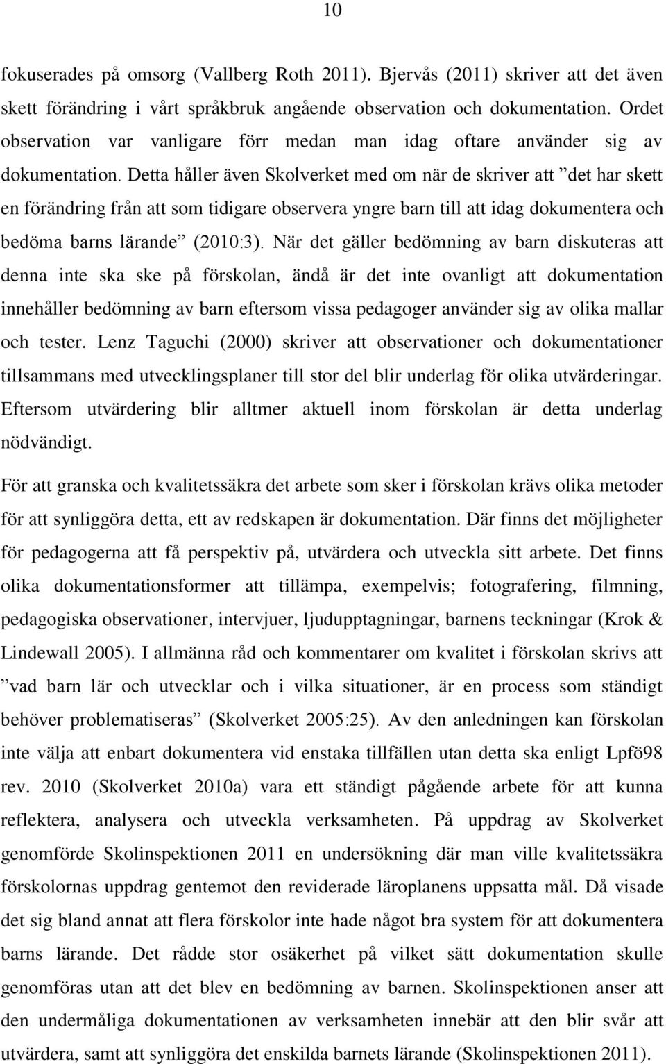 Detta håller även Skolverket med om när de skriver att det har skett en förändring från att som tidigare observera yngre barn till att idag dokumentera och bedöma barns lärande (2010:3).