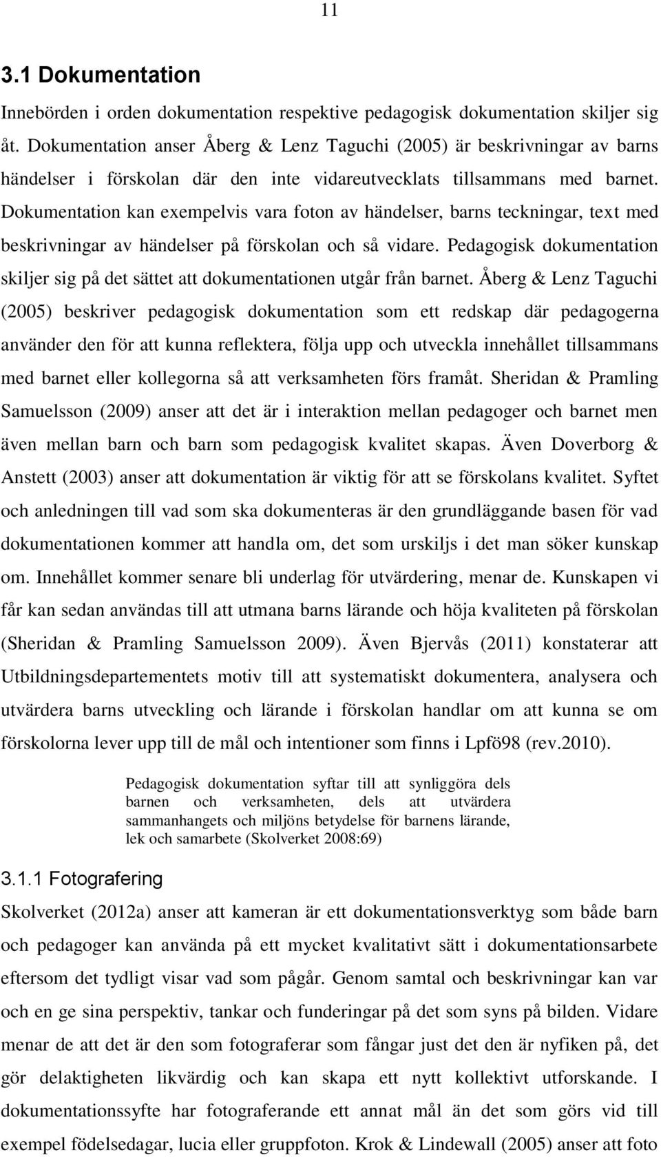 Dokumentation kan exempelvis vara foton av händelser, barns teckningar, text med beskrivningar av händelser på förskolan och så vidare.
