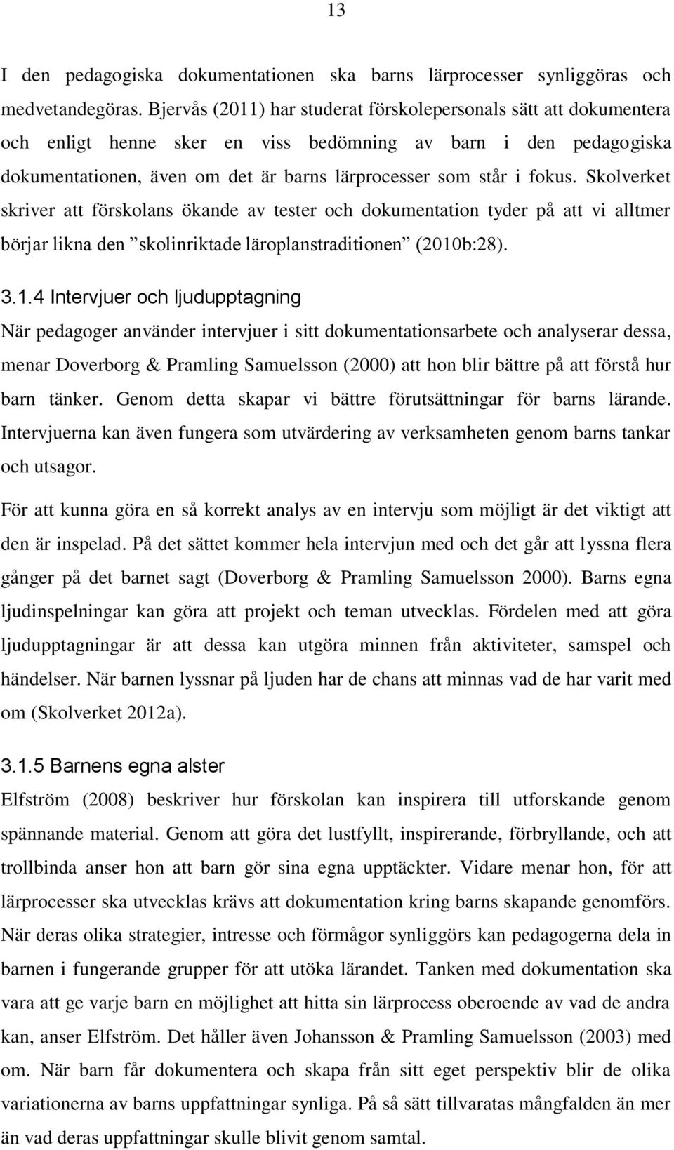 fokus. Skolverket skriver att förskolans ökande av tester och dokumentation tyder på att vi alltmer börjar likna den skolinriktade läroplanstraditionen (2010
