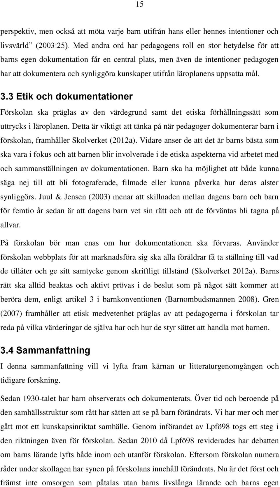 läroplanens uppsatta mål. 3.3 Etik och dokumentationer Förskolan ska präglas av den värdegrund samt det etiska förhållningssätt som uttrycks i läroplanen.