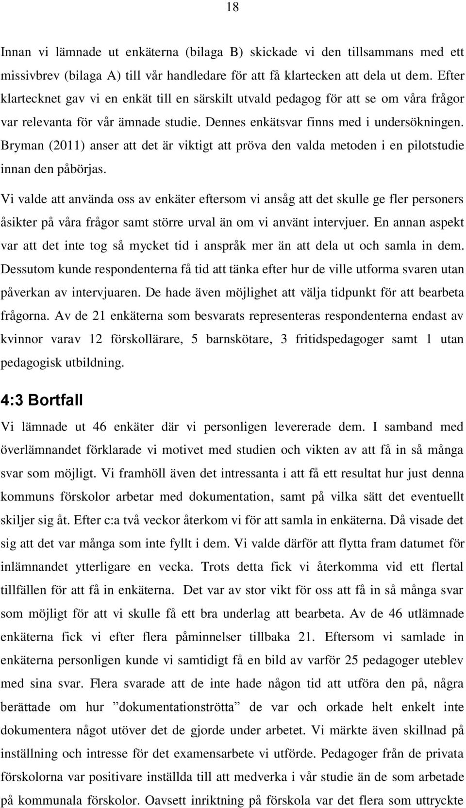 Bryman (2011) anser att det är viktigt att pröva den valda metoden i en pilotstudie innan den påbörjas.