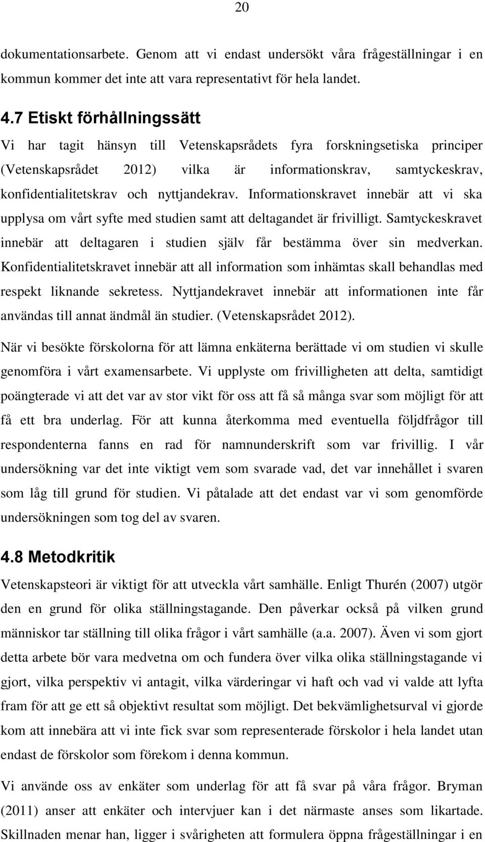 nyttjandekrav. Informationskravet innebär att vi ska upplysa om vårt syfte med studien samt att deltagandet är frivilligt.