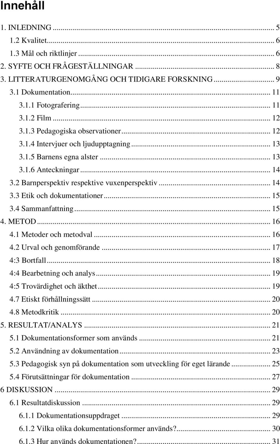 2 Barnperspektiv respektive vuxenperspektiv... 14 3.3 Etik och dokumentationer... 15 3.4 Sammanfattning... 15 4. METOD... 16 4.1 Metoder och metodval... 16 4.2 Urval och genomförande... 17 4:3 Bortfall.