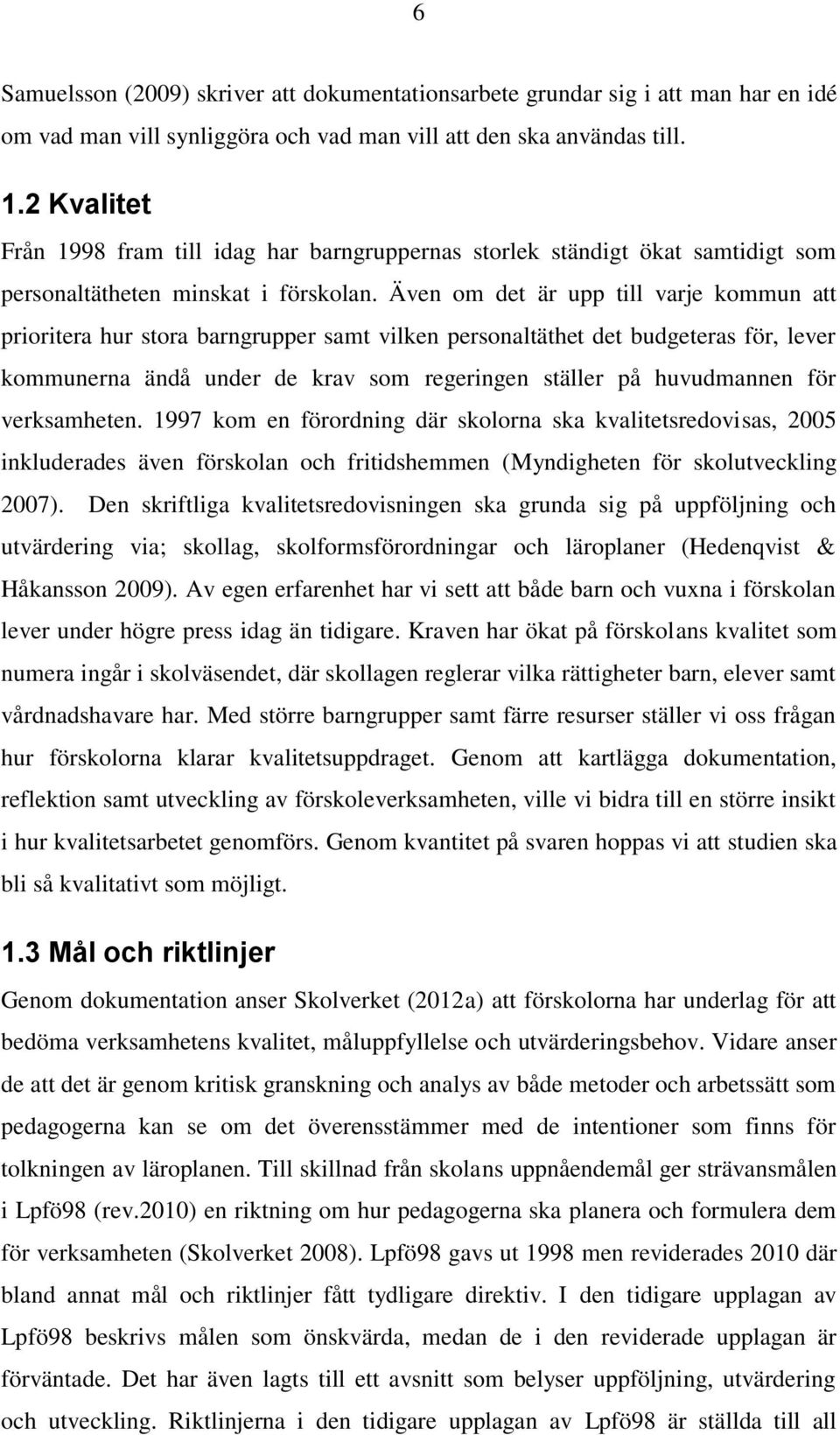 Även om det är upp till varje kommun att prioritera hur stora barngrupper samt vilken personaltäthet det budgeteras för, lever kommunerna ändå under de krav som regeringen ställer på huvudmannen för