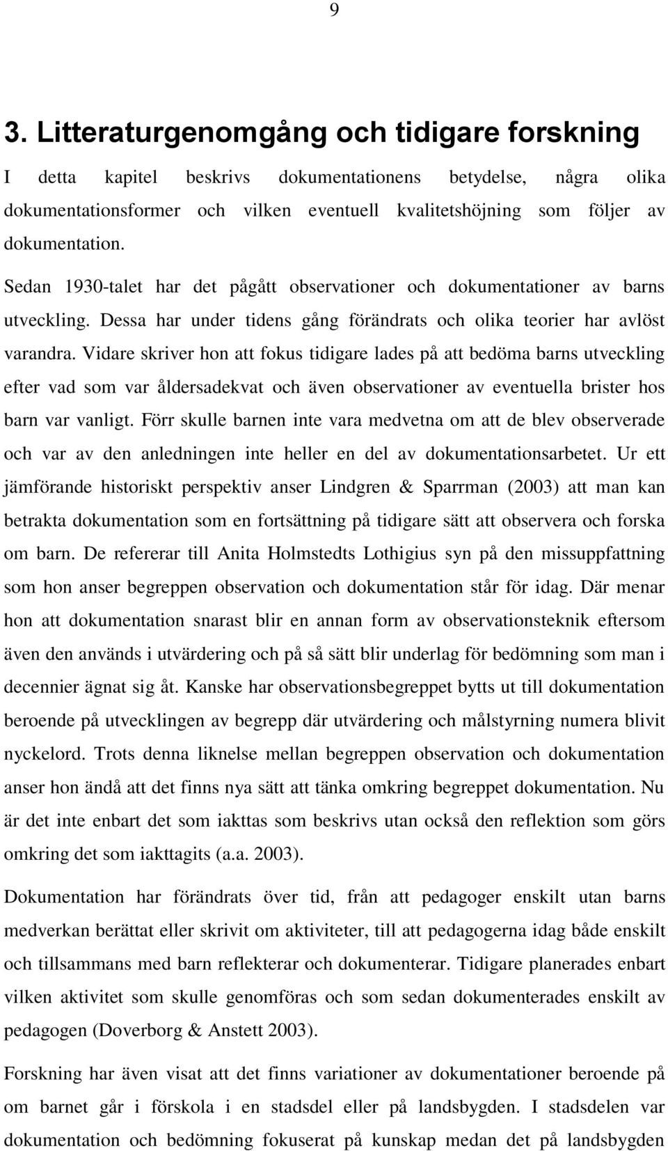 Vidare skriver hon att fokus tidigare lades på att bedöma barns utveckling efter vad som var åldersadekvat och även observationer av eventuella brister hos barn var vanligt.