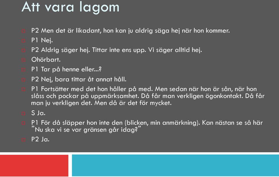 Men sedan när hon är sån, när hon slåss och pockar på uppmärksamhet. Då får man verkligen ögonkontakt. Då får man ju verkligen det.