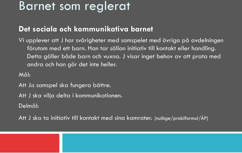 J visar inget behov av att prata med andra och han gör det inte heller. Mål: Att J:s samspel ska fungera bättre.