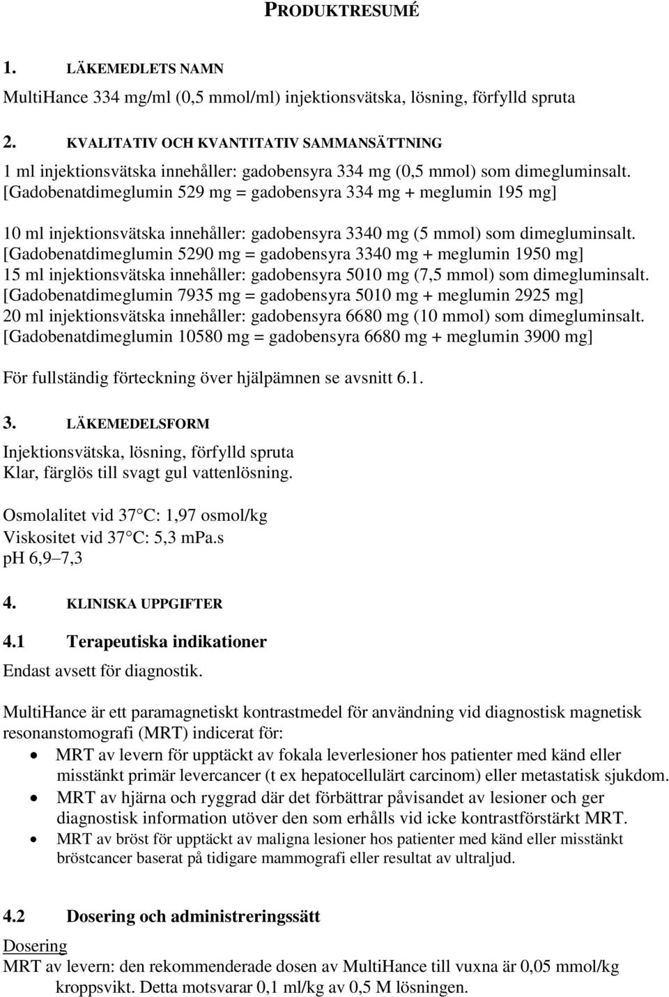 [Gadobenatdimeglumin 529 mg = gadobensyra 334 mg + meglumin 195 mg] 10 ml injektionsvätska innehåller: gadobensyra 3340 mg (5 mmol) som dimegluminsalt.