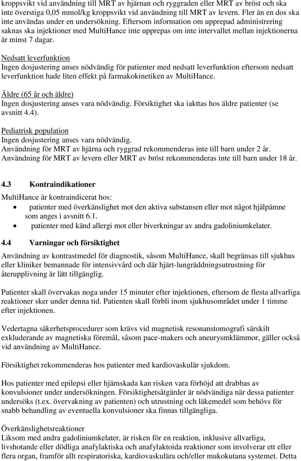 Eftersom information om upprepad administrering saknas ska injektioner med MultiHance inte upprepas om inte intervallet mellan injektionerna är minst 7 dagar.