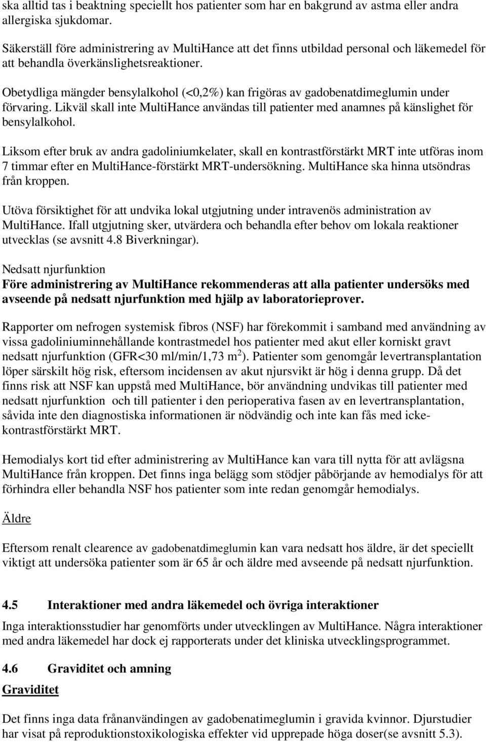 Obetydliga mängder bensylalkohol (<0,2%) kan frigöras av gadobenatdimeglumin under förvaring. Likväl skall inte MultiHance användas till patienter med anamnes på känslighet för bensylalkohol.