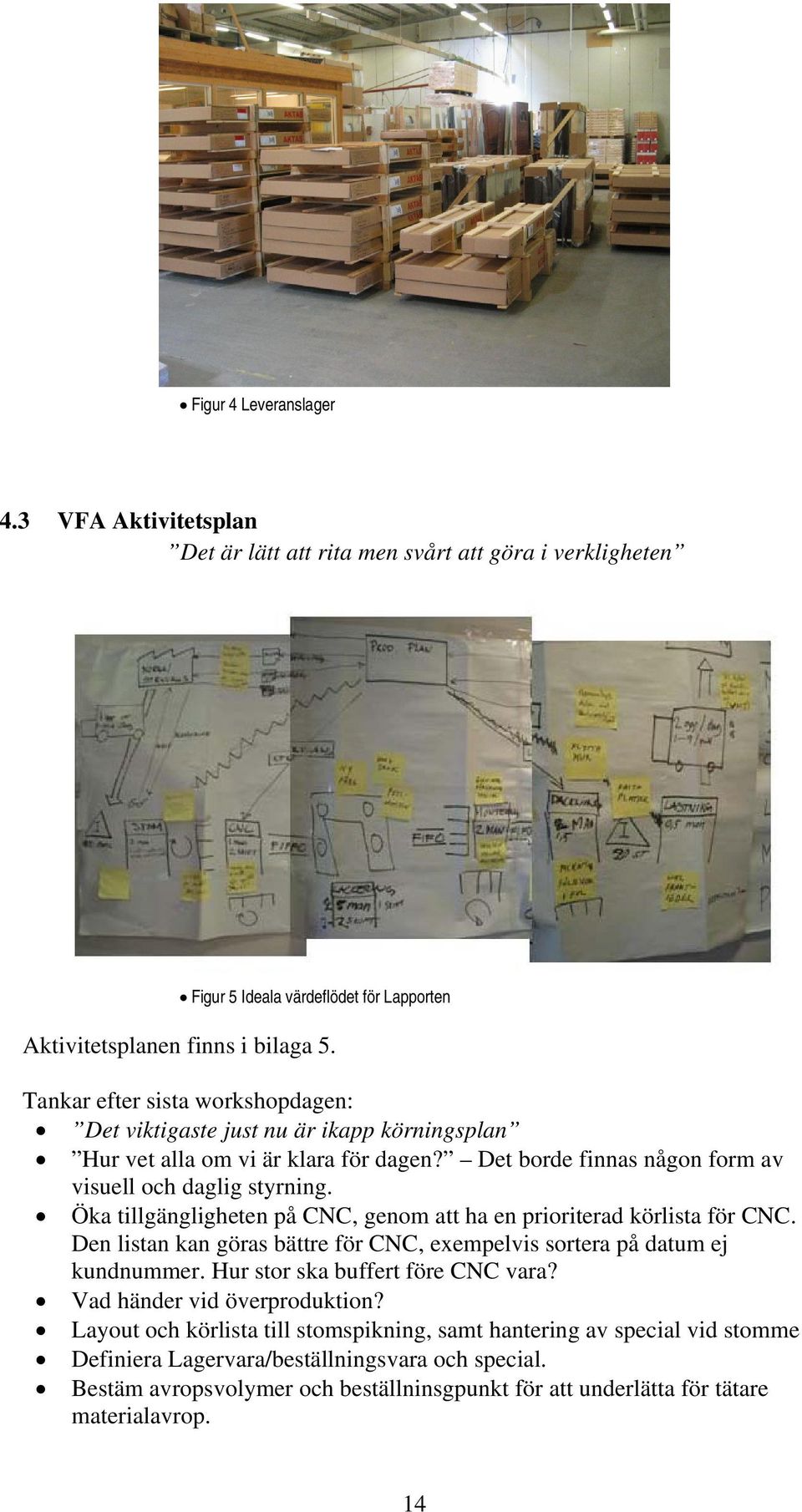 Öka tillgängligheten på CNC, genom att ha en prioriterad körlista för CNC. Den listan kan göras bättre för CNC, exempelvis sortera på datum ej kundnummer. Hur stor ska buffert före CNC vara?