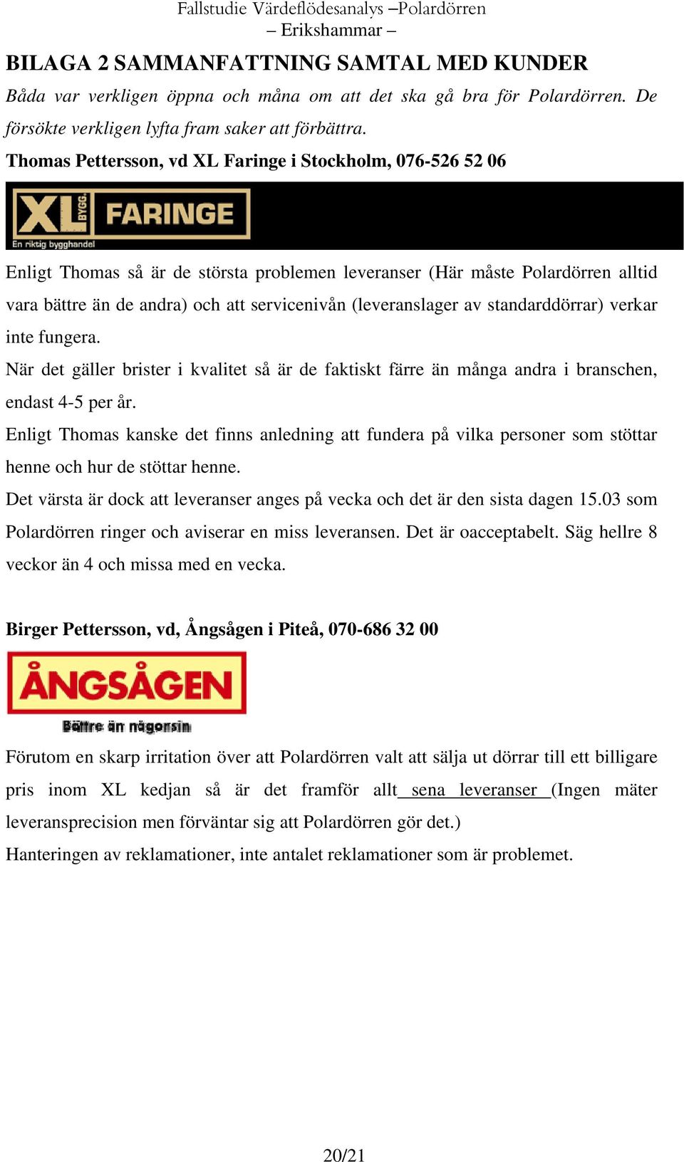 Thomas Pettersson, vd XL Faringe i Stockholm, 076-526 52 06 Enligt Thomas så är de största problemen leveranser (Här måste Polardörren alltid vara bättre än de andra) och att servicenivån