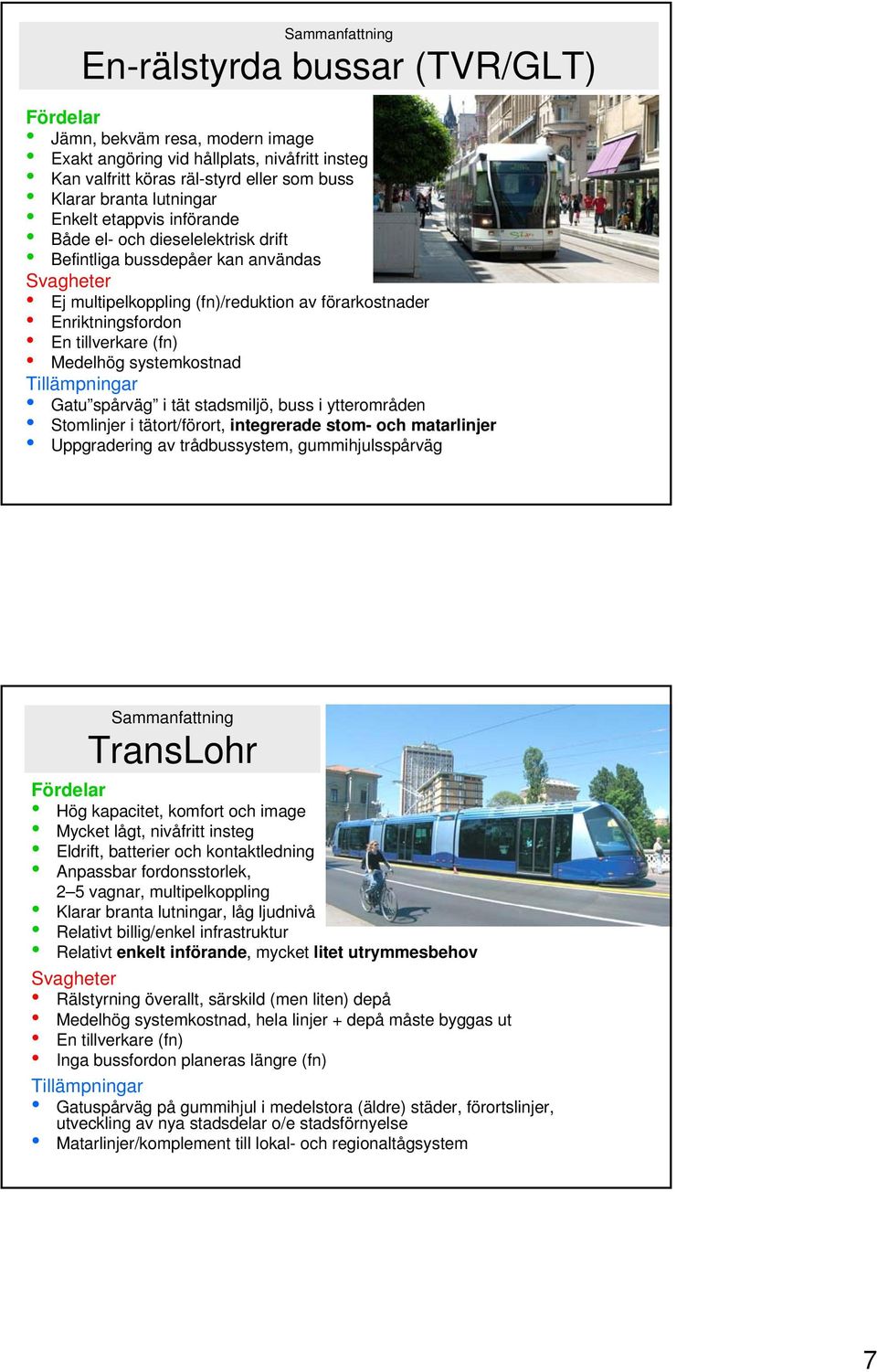 tillverkare (fn) Medelhög systemkostnad Tillämpningar Gatu spårväg i tät stadsmiljö, buss i ytterområden Stomlinjer i tätort/förort, integrerade stom- och matarlinjer Uppgradering av trådbussystem,